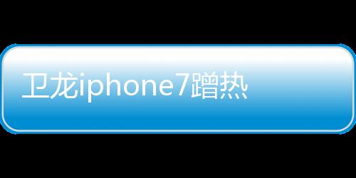 衛龍iphone7蹭熱點事件的簡單介紹