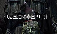 印尼國油和泰國PTT計劃新建石化聯合體