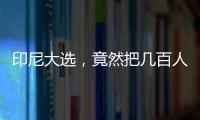 印尼大選，竟然把幾百人活活累死！