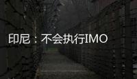 印尼：不會執行IMO 2020限硫規定