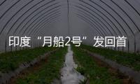 印度“月船2號”發回首批地球照片