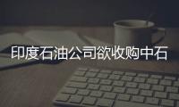 印度石油公司欲收購中石化上海煉油項目26％股權(quán)