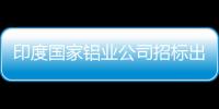 印度國家鋁業公司招標出售27萬噸氧化鋁