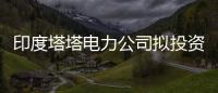 印度塔塔電力公司擬投資近29億美元建設綠色能源