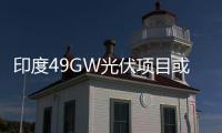 印度49GW光伏項目或?qū)o限拖延？