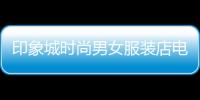 印象城時尚男女服裝店電話,印象城購物中心電話號碼