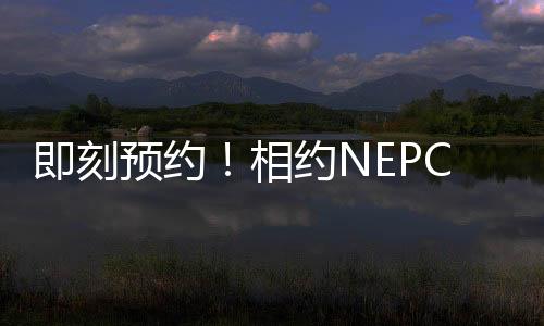 即刻預約！相約NEPCON 2023上海電子展共赴電子制造業高端盛會