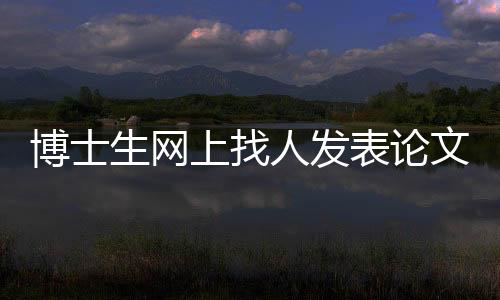 博士生網上找人發表論文被騙2.5萬—新聞—科學網