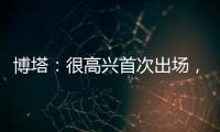 博塔：很高興首次出場，但結果令人難過