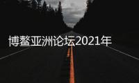 博鰲亞洲論壇2021年年會(huì)開幕 外交部：一定會(huì)取得豐碩成果