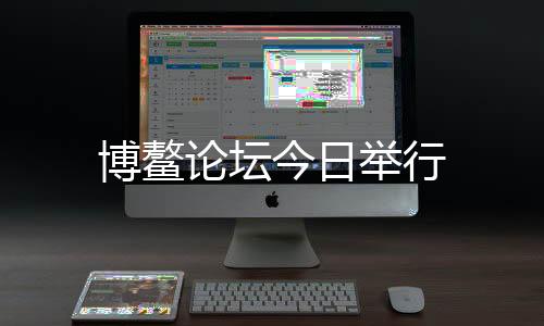 博鰲論壇今日舉行
