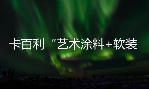 卡百利“藝術(shù)涂料+軟裝”模式將亮相廣州設(shè)計(jì)周