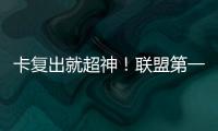 卡復出就超神！聯盟第一猛追伊戈達拉！這誰頂得住啊
