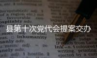 縣第十次黨代會(huì)提案交辦會(huì)召開(kāi)