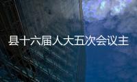 縣十六屆人大五次會議主席團召開第六次會議