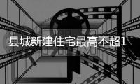 縣城新建住宅最高不超18層以6層為主