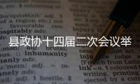 縣政協十四屆二次會議舉行第二次全體會議