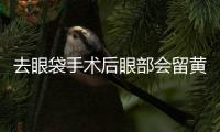 去眼袋手術(shù)后眼部會留黃斑嗎？去眼袋手術(shù)后眼角為什么疼？