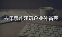 去年泉州建筑企業外省完成產值846.95億元