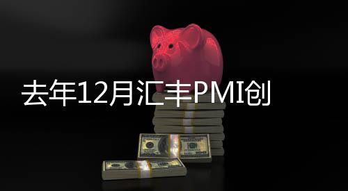 去年12月匯豐PMI創(chuàng)3個月新低