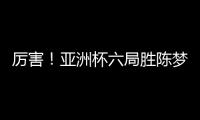 厲害！亞洲杯六局勝陳夢 朱雨玲成功實現三連冠