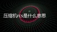 壓縮機rcs是什么意思（rcs是什么意思）