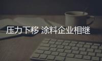 壓力下移 涂料企業(yè)相繼宣布提價