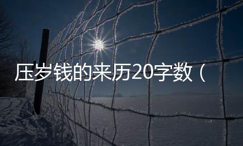 壓歲錢的來歷20字數（壓歲錢的來歷20字）