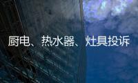 廚電、熱水器、灶具投訴量上升 這兩大問題突出