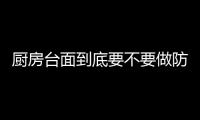 廚房臺面到底要不要做防水條?防水條有什么作用？