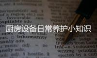 廚房設備日常養護小知識