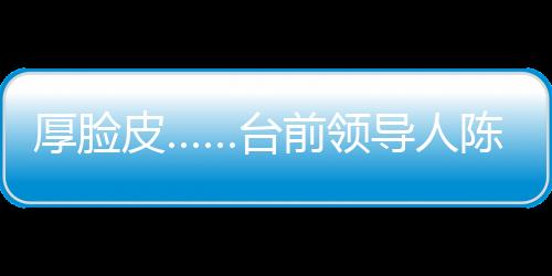 厚臉皮……臺前領導人陳水扁上演