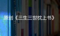 原創《三生三世枕上書》開播，口碑收視雙開花，熱巴演技獲贊！