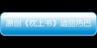 原創(chuàng)《枕上書》迪麗熱巴被指不適合演小狐貍？但楊紫也不一定適合