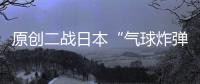 原創二戰日本“氣球炸彈”戰法，只炸死了6個人，為何美國卻很害怕？