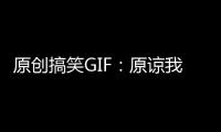 原創(chuàng)搞笑GIF：原諒我一生放蕩不羈愛(ài)自由