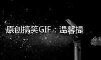 原創(chuàng)搞笑GIF：溫馨提示，活著最重要！