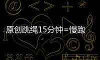 原創跳繩15分鐘=慢跑30分鐘！如何利用跳繩減肥？