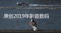 原創2019年影音數碼經歷變革時代新形態產品將在2020改進完善