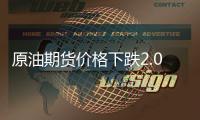 原油期貨價格下跌2.04% 本周累計下跌6.3%