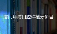 廈門拜博口腔種植牙價目表:韓國種植牙3980+/瑞士種植牙6980+