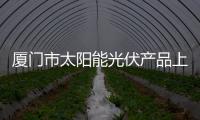 廈門市太陽能光伏產品上半年出口大幅增長,行業資訊