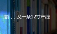 廈門，又一條12寸產線投產！