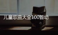 兒童歌曲大全100首幼兒園兒歌大全歌詞（兒歌大全歌詞）