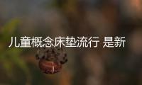 兒童概念床墊流行 是新熱點(diǎn)還是鏡花水月