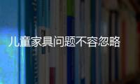 兒童家具問題不容忽略 消費者心驚膽戰