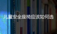 兒童安全座椅應該如何選購