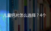 兒童鈣片怎么選擇？4個招數分享給你