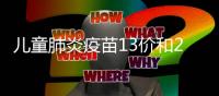 兒童肺炎疫苗13價和23價區(qū)別（肺炎疫苗13價和23價區(qū)別）