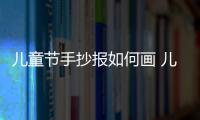 兒童節手抄報如何畫 兒童節手抄報的畫法